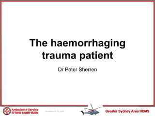 The haemorrhaging
  trauma patient
     Dr Peter Sherren
 