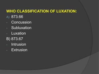 WHO CLASSIFICATION OF LUXATION:
A) 873.66
- Concussion
- Subluxation
- Luxation
B) 873.67
- Intrusion
- Extrusion
 