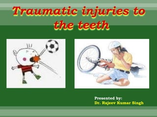 Traumatic injuries to
the teeth
Presented by:
Dr. Rajeev Kumar Singh
 