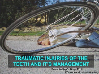 TRAUMATIC INJURIES OF THE
TEETH AND IT’S MANAGEMENT
1
Presented by-Dr Divya Popli
PG student (Pediatric dentistry)
 