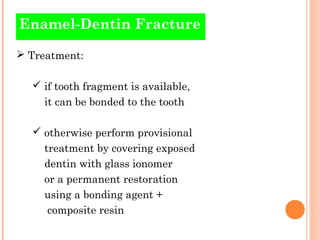 Enamel-Dentin Fracture

 Treatment:

   if tooth fragment is available,
    it can be bonded to the tooth

   otherwise...