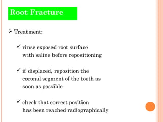 Root Fracture

 Treatment:

   rinse exposed root surface
    with saline before repositioning

   if displaced, reposi...