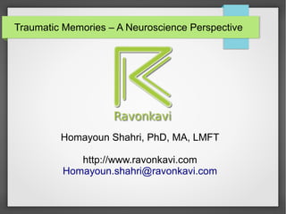 Traumatic Memories – A Neuroscience Perspective
Homayoun Shahri, PhD, MA, LMFT
http://www.ravonkavi.com
Homayoun.shahri@ravonkavi.com
 