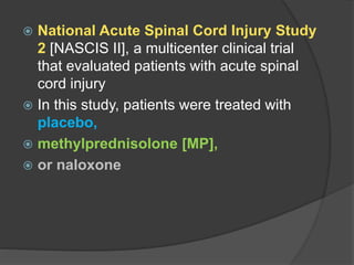  National Acute Spinal Cord Injury Study
2 [NASCIS II], a multicenter clinical trial
that evaluated patients with acute spinal
cord injury
 In this study, patients were treated with
placebo,
 methylprednisolone [MP],
 or naloxone
 