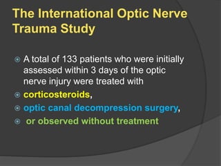 The International Optic Nerve
Trauma Study
 A total of 133 patients who were initially
assessed within 3 days of the optic
nerve injury were treated with
 corticosteroids,
 optic canal decompression surgery,
 or observed without treatment
 