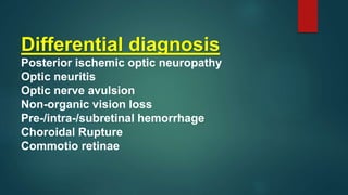 Differential diagnosis
Posterior ischemic optic neuropathy
Optic neuritis
Optic nerve avulsion
Non-organic vision loss
Pre-/intra-/subretinal hemorrhage
Choroidal Rupture
Commotio retinae
 