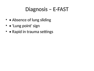 Diagnosis – E-FAST
• • Absence of lung sliding
• • 'Lung point' sign
• • Rapid in trauma settings
 