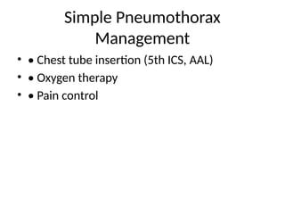 Simple Pneumothorax
Management
• • Chest tube insertion (5th ICS, AAL)
• • Oxygen therapy
• • Pain control
 