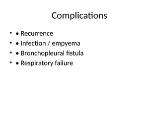 Complications
• • Recurrence
• • Infection / empyema
• • Bronchopleural fistula
• • Respiratory failure
 