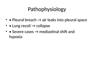 Pathophysiology
• • Pleural breach → air leaks into pleural space
• • Lung recoil → collapse
• • Severe cases → mediastinal shift and
hypoxia
 