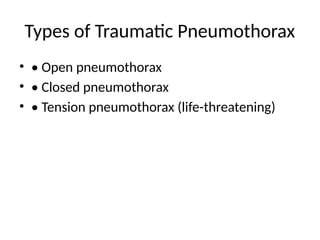 Types of Traumatic Pneumothorax
• • Open pneumothorax
• • Closed pneumothorax
• • Tension pneumothorax (life-threatening)
 