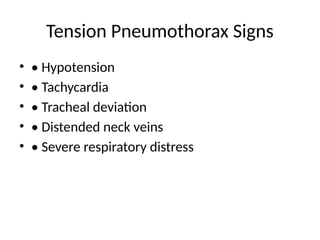 Tension Pneumothorax Signs
• • Hypotension
• • Tachycardia
• • Tracheal deviation
• • Distended neck veins
• • Severe respiratory distress
 
