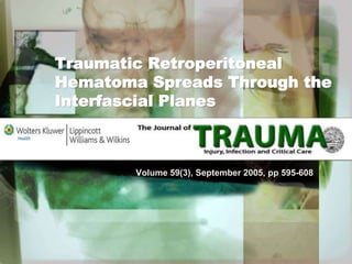 Traumatic Retroperitoneal
Hematoma Spreads Through the
Interfascial Planes
Volume 59(3), September 2005, pp 595-608
 