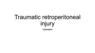 Traumatic retroperitoneal
injury
Uptodate
 
