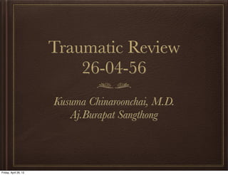 Traumatic Review
26-04-56
Kusuma Chinaroonchai, M.D.
Aj.Burapat Sangthong

Friday, April 26, 13

 