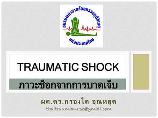 TRAUMATIC SHOCK
ภาวะช็อกจากการบาดเจ็บ
ผศ.ดร.กรองได อุ ณ ห สู ต
thaitraumanurse@gmail.com

 