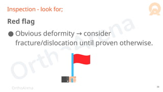 OrthoArena
Inspection - look for;
Red flag
● Obvious deformity consider
→
fracture/dislocation until proven otherwise.
38
 