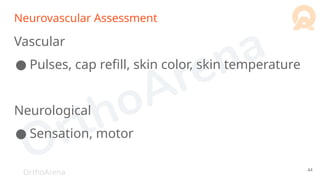 OrthoArena
Neurovascular Assessment
Vascular
● Pulses, cap refill, skin color, skin temperature
Neurological
● Sensation, motor
44
 