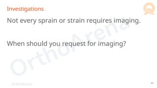 OrthoArena
Investigations
Not every sprain or strain requires imaging.
When should you request for imaging?
45
 