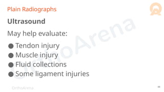 OrthoArena
Plain Radiographs
Ultrasound
May help evaluate:
● Tendon injury
● Muscle injury
● Fluid collections
● Some ligament injuries
48
 