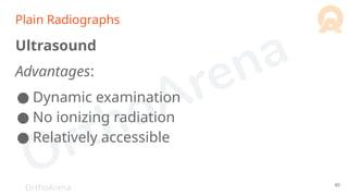 OrthoArena
Plain Radiographs
Ultrasound
Advantages:
● Dynamic examination
● No ionizing radiation
● Relatively accessible
49
 