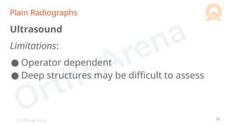 OrthoArena
Plain Radiographs
Ultrasound
Limitations:
● Operator dependent
● Deep structures may be difficult to assess
50
 