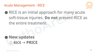 OrthoArena
Acute Management - RICE
● RICE is an initial approach for many acute
soft-tissue injuries. Do not present RICE as
the entire treatment.
● New updates
○ RICE → PRICE
55
 
