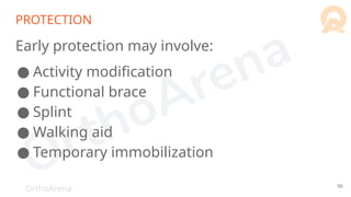 OrthoArena
PROTECTION
Early protection may involve:
● Activity modification
● Functional brace
● Splint
● Walking aid
● Temporary immobilization
56
 