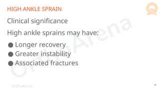 OrthoArena
HIGH ANKLE SPRAIN
Clinical significance
High ankle sprains may have:
● Longer recovery
● Greater instability
● Associated fractures
78
 