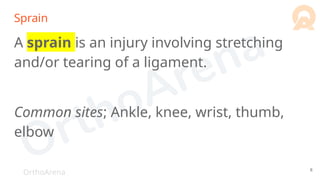 OrthoArena
Sprain
A sprain is an injury involving stretching
and/or tearing of a ligament.
Common sites; Ankle, knee, wrist, thumb,
elbow
8
 
