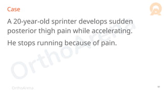 OrthoArena
Case
A 20-year-old sprinter develops sudden
posterior thigh pain while accelerating.
He stops running because of pain.
91
 