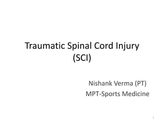 Traumatic Spinal Cord Injury
(SCI)
Nishank Verma (PT)
MPT-Sports Medicine
1
 