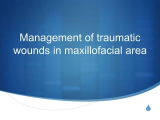 S
Management of traumatic
wounds in maxillofacial area
 