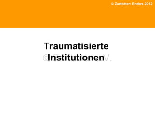 © Zartbitter: Enders 2012

Traumatisierte
Institutionen
© Zartbitter e.V.

 