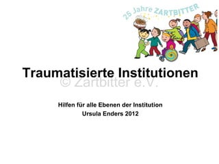 Traumatisierte Institutionen
© Zartbitter e.V.
Hilfen für alle Ebenen der Institution
Ursula Enders 2012



 
