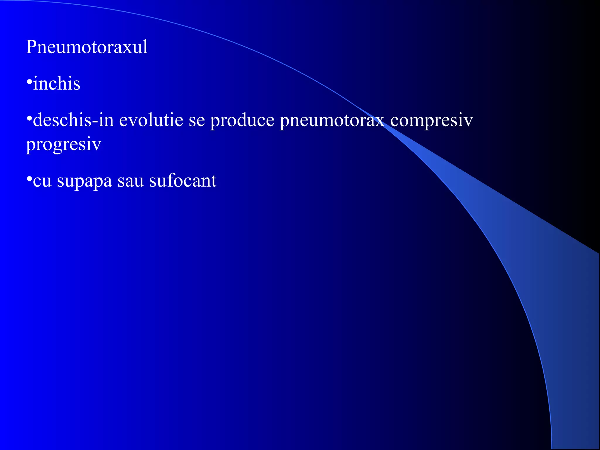 Pneumotoraxul
•inchis
•deschis-in evolutie se produce pneumotorax compresiv
progresiv
•cu supapa sau sufocant
 