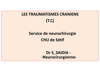 -Neurocirurgienne-
Dr S_SAIDIA -
CHU de Sétif
Service de neurochirurgie
(T.C)
LES TRAUMATISMES CRANIENS
 