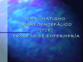 TRAUMATISMO   CRANEOENCEFÁLICO  (TCE) PROCESO DE ENFERMERÍA 