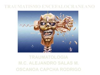 TRAUMATISMO ENCEFALOCRANEANO
TRAUMATOLOGIA
M.C. ALEJANDRO SALAS M.
OSCANOA CAPCHA RODRIGO
 