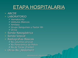 ETAPA HOSPITALARIA ABCDE LABORATORIO Hematocrito Glóbulos Blancos Amilasa Grupo Sanguíneo y Factor Rh Orina Sonda Nasogástrica Sonda Vesical Radiografías Básicas Rx columna cervical Rx Panorámica de Pelvis Rx de Tórax (Frente) Otras Rx (Abdomen) 