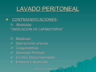 LAVADO PERITONEAL CONTRAINDICACIONES : Absolutas : “ INDICACION DE LAPAROTOMIA” Relativas : Operaciones previas Coagulopatías Obesidad Mórbida Cirrosis Descompensada Embarazo Avanzado 