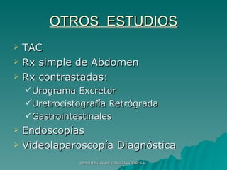 OTROS  ESTUDIOS TAC Rx simple de Abdomen Rx contrastadas: Urograma Excretor Uretrocistografía Retrógrada Gastrointestinales Endoscopías Videolaparoscopía Diagnóstica 