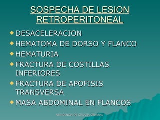 SOSPECHA DE LESION RETROPERITONEAL DESACELERACION HEMATOMA DE DORSO Y FLANCO HEMATURIA FRACTURA DE COSTILLAS INFERIORES FRACTURA DE APOFISIS TRANSVERSA MASA ABDOMINAL EN FLANCOS 