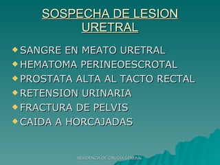 SOSPECHA DE LESION URETRAL SANGRE EN MEATO URETRAL HEMATOMA PERINEOESCROTAL PROSTATA ALTA AL TACTO RECTAL RETENSION URINARIA FRACTURA DE PELVIS CAIDA A HORCAJADAS 