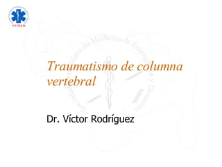 Traumatismo de columna vertebral Dr. Víctor Rodríguez 