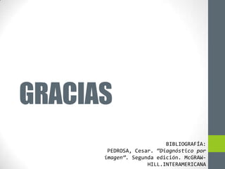 GRACIAS
                          BIBLIOGRAFÍA:
       PEDROSA, Cesar. “Diagnóstico por
      imagen”. Segunda edición. McGRAW-
                    HILL.INTERAMERICANA
 