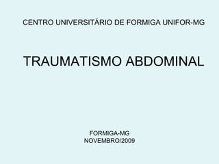 CENTRO UNIVERSITÁRIO DE FORMIGA UNIFOR-MG 
TRAUMATISMO ABDOMINAL 
FORMIGA-MG 
NOVEMBRO/2009 
 