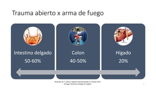 Trauma abierto x arma de fuego
Intestino delgado
50-60%
Colon
40-50%
Hígado
20%
Rotondo, M. F. (2012). Soporte Vital Avanzado en Trauma ATLS .
Chicago: American College of surgeon . 7
 