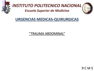 INSTITUTO POLITECNICO NACIONAL
Escuela Superior de Medicina
URGENCIAS MEDICAS-QUIRURGICAS
“TRAUMA ABDOMINAL”
9 C M 5
 