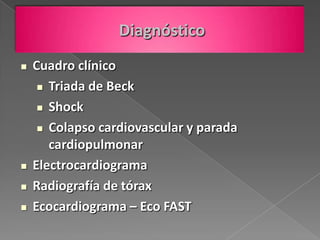 Diagnóstico
   Cuadro clínico
      Triada de Beck

      Shock

      Colapso cardiovascular y parada
       cardiopulmonar
   Electrocardiograma
   Radiografía de tórax
   Ecocardiograma – Eco FAST
 